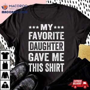 My Favorite Daughter Gave Me This Funny Father S Day Tshirt