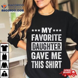 My Favorite Daughter Gave Me This Funny Father S Day Tshirt