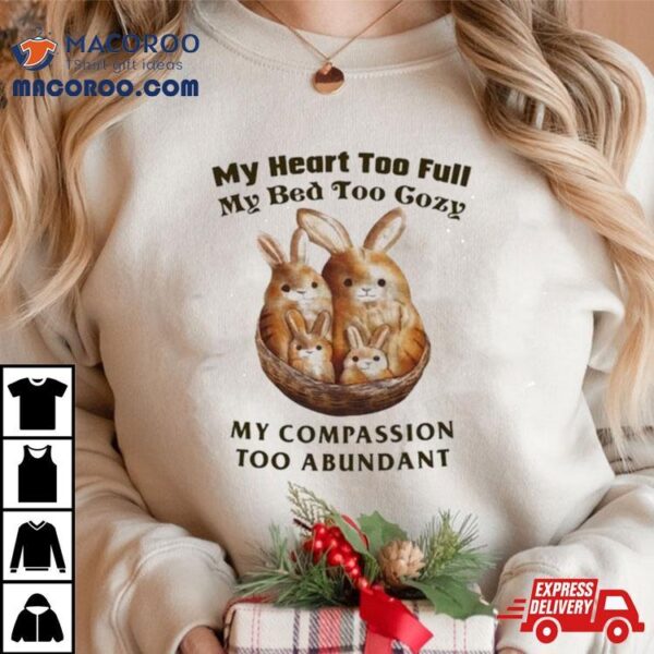 My Heart Too Full My Bed Too Cozy My Compassion Too Abundant Shirt