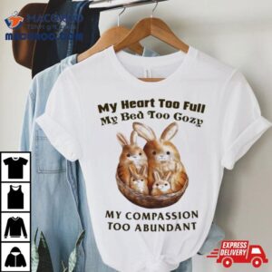 My Heart Too Full My Bed Too Cozy My Compassion Too Abundan Tshirt