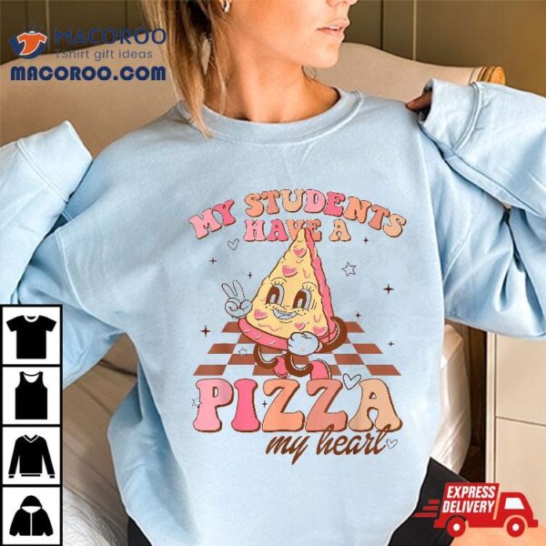 My Students Have A Pizza-my-heart Valentines Day Teacher Shirt