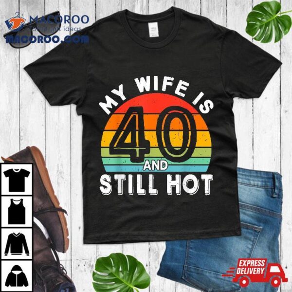 My Wife Is 40 And Still Hot Years Old Birthday Of Her Shirt