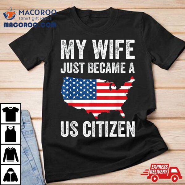 My Wife Just Became A Us Citizen New American Shirt