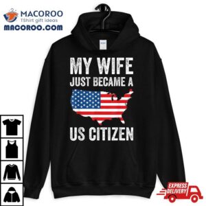 My Wife Just Became A Us Citizen New American Tshirt