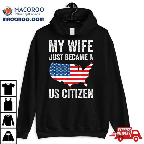 My Wife Just Became A Us Citizen New American Shirt