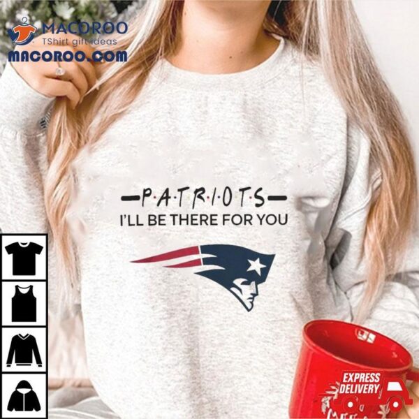 New England Patriots Nfl I’ll Be There For You Logo T Shirt