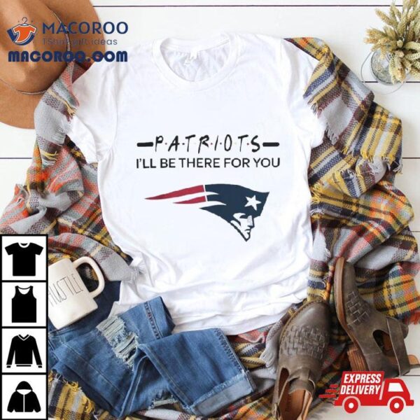 New England Patriots Nfl I’ll Be There For You Logo T Shirt