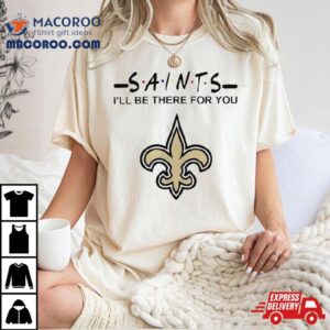 New Orleans Saints Nfl I Ll Be There For You Logo Tshirt
