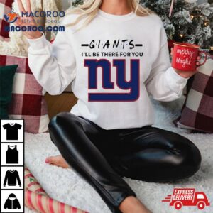 New York Giants I Ll Be There For You Tshirt