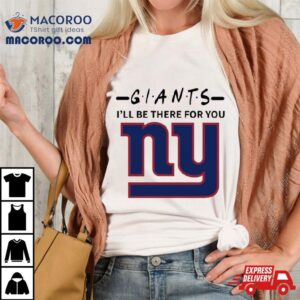 New York Giants I Ll Be There For You Tshirt