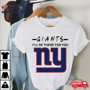 New York Giants I Ll Be There For You Tshirt