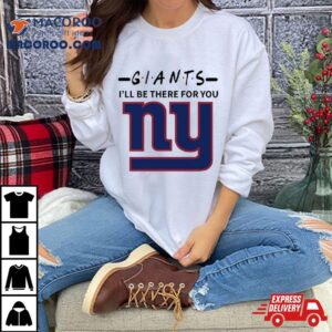 New York Giants I Ll Be There For You Tshirt