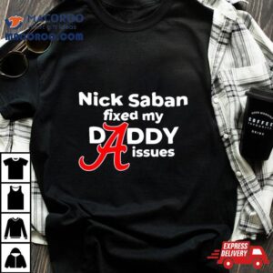 Nick Saban Fixed My Daddy Isssues Shirt