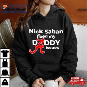 Nick Saban Fixed My Daddy Isssues Tshirt