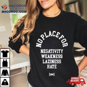 No Place For Negativity Weakness Laziness Hate Tshirt