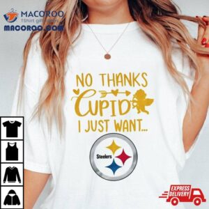 No Thanks Cupid I Just Want Pittsburgh Steelers Shirt