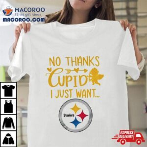 No Thanks Cupid I Just Want Pittsburgh Steelers Tshirt