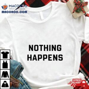 Nothing Happens Tshirt
