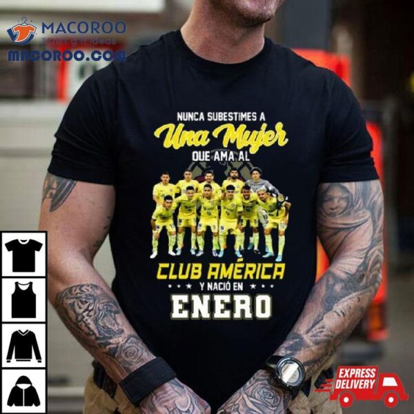 Nunca Subestimes A Una Mujer Que Ama Al Club America Y Nacio En Enero Team Player Shirt