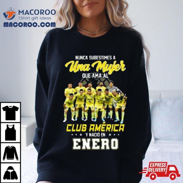 Nunca Subestimes A Una Mujer Que Ama Al Club America Y Nacio En Enero Team Player Shirt