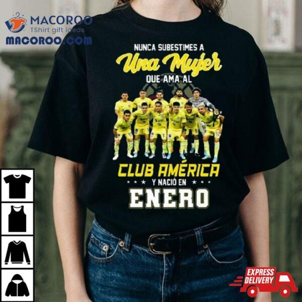 Nunca Subestimes A Una Mujer Que Ama Al Club America Y Nacio En Enero Team Player Shirt