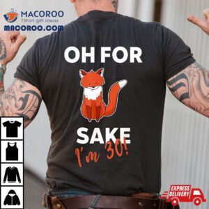 Oh For Fox Sake Funny Pun Sarcastic 30th Birthday Shirt