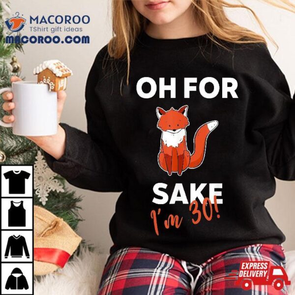 Oh For Fox Sake Funny Pun Sarcastic 30th Birthday Shirt