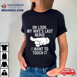 Oh Look My Wife’s Last Nerve I Want To Touch It Fun Husband Shirt