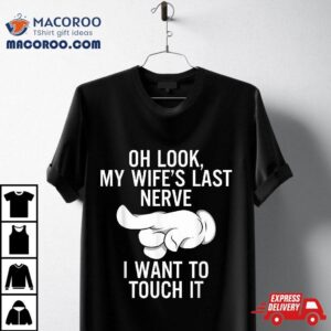 Oh Look My Wife S Last Nerve I Want To Touch It Fun Husband Tshirt