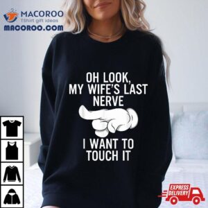 Oh Look My Wife S Last Nerve I Want To Touch It Fun Husband Tshirt