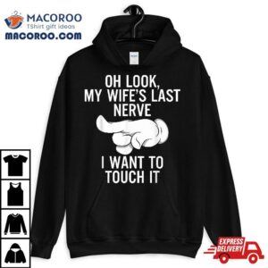 Oh Look My Wife S Last Nerve I Want To Touch It Fun Husband Tshirt