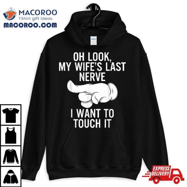 Oh Look My Wife’s Last Nerve I Want To Touch It Fun Husband Shirt