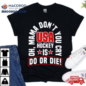 Oh Mama Don T You Cry Usa Hockey Is Do Or Die Tshirt