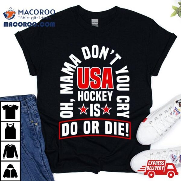 Oh Mama Don’t You Cry Usa Hockey Is Do Or Die Shirt