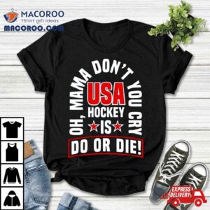 Oh Mama Don T You Cry Usa Hockey Is Do Or Die Tshirt