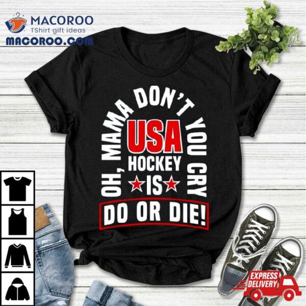 Oh Mama Don’t You Cry Usa Hockey Is Do Or Die Shirt