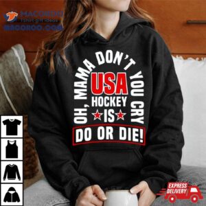 Oh Mama Don T You Cry Usa Hockey Is Do Or Die Tshirt