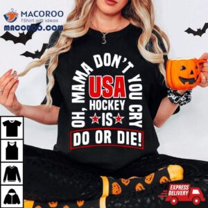 Oh Mama Don T You Cry Usa Hockey Is Do Or Die Tshirt