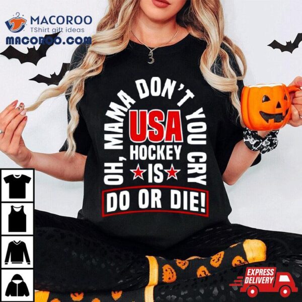 Oh Mama Don’t You Cry Usa Hockey Is Do Or Die Shirt