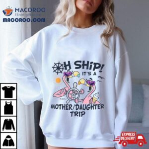 Oh Ship It S A Mother Daughter Trip Cruise Tshirt