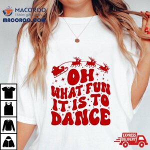 Oh What Fun It Is To Dance Shirt