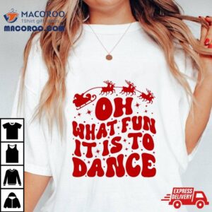 Oh What Fun It Is To Dance Tshirt