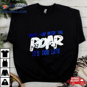 One Pride Once You Hear The Roar It S Too Late Tshirt