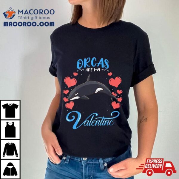 Orcas Are My Valentine Orca Valentines Day Shirt