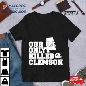 Our Oj Only Killed Clemson Tshirt