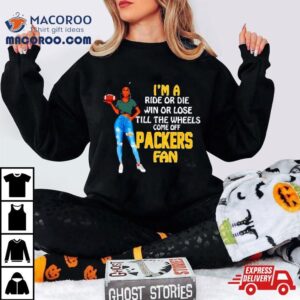 Packers Supermodel Football I M A Ride Or Die Win Or Lose Till The Wheels Come Off Packers Fan Tshirt