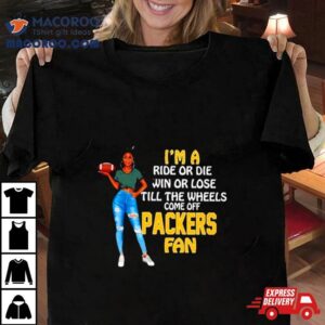 Packers Supermodel Football I M A Ride Or Die Win Or Lose Till The Wheels Come Off Packers Fan Tshirt