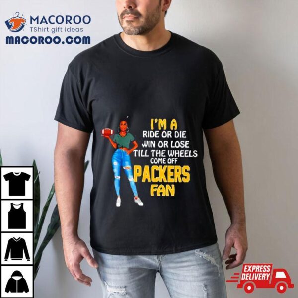 Packers Supermodel Football I’m A Ride Or Die Win Or Lose Till The Wheels Come Off Packers Fan Shirt