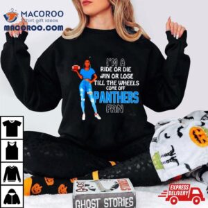 Panthers Supermodel Football I M A Ride Or Die Win Or Lose Till The Wheels Come Off Panthers Fan Tshirt