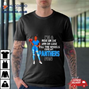 Panthers Supermodel Football I’m A Ride Or Die Win Or Lose Till The Wheels Come Off Panthers Fan Shirt